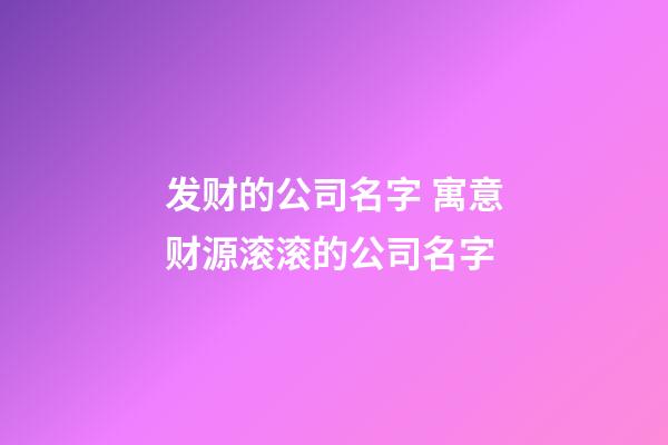 发财的公司名字 寓意财源滚滚的公司名字-第1张-公司起名-玄机派